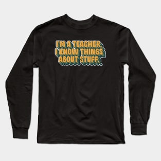 I'm a teacher, I Know Things about stuff Long Sleeve T-Shirt